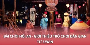 Bài Chòi Hội An - 33Win Review Chi Tiết Trò Chơi Thú Vị