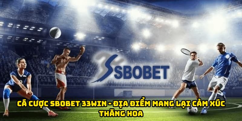 Cá Cược Sbobet 33WIN - Địa Điểm Mang Lại Cảm Xúc Thăng Hoa