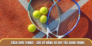 Cách Chơi Tennis - Các Kỹ Năng Và Quy Tắc Quan Trọng