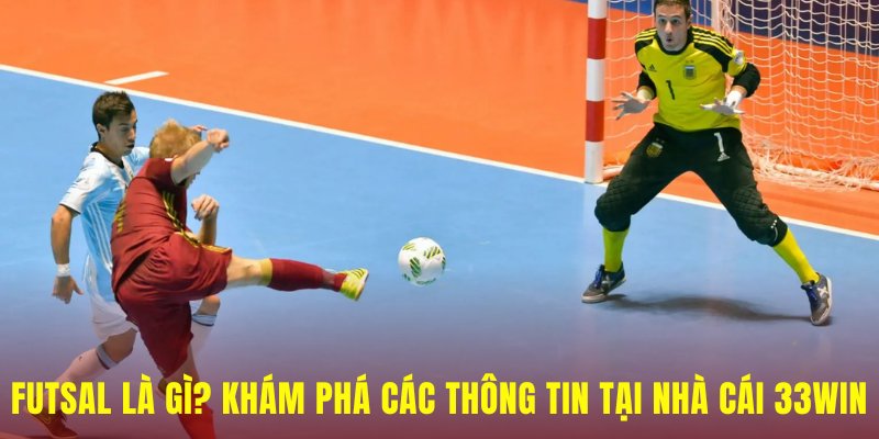 Futsal Là Gì? Khám Phá Các Thông Tin Tại Nhà Cái 33WIN