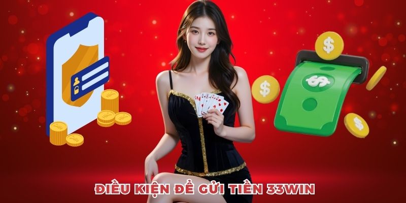 Điều kiện cần đáp ứng để được gửi tiền 33win